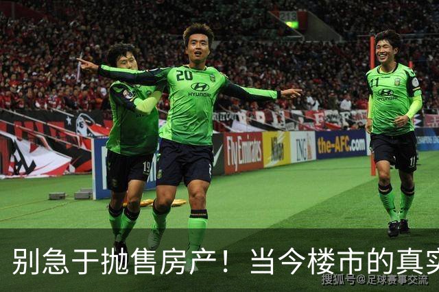 别急于抛售房产！当今楼市的真实情况需要深入理解
