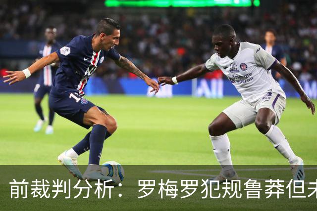 前裁判分析：罗梅罗犯规鲁莽但未达到红牌标准