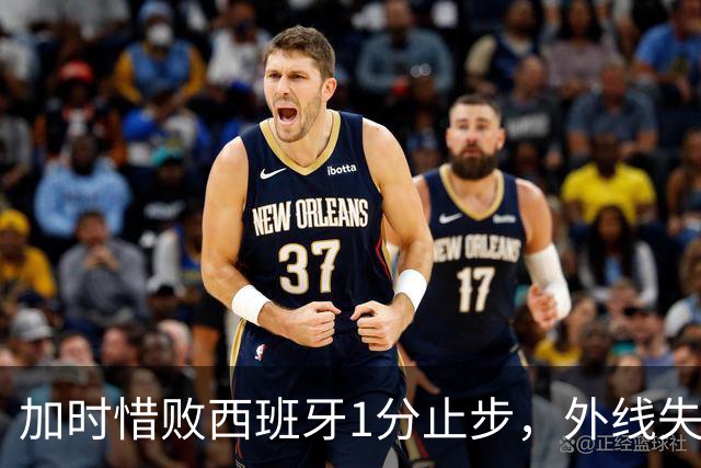 加时惜败西班牙1分止步，外线失准成为致命短板