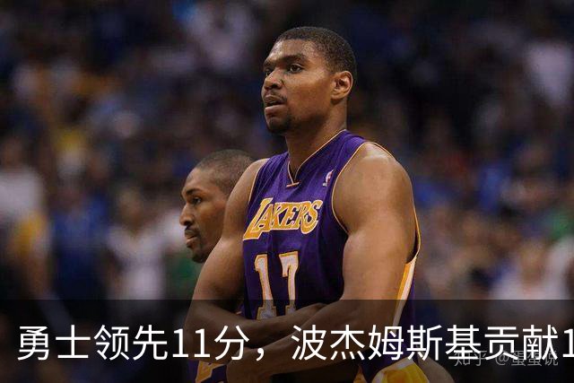 勇士领先11分，波杰姆斯基贡献18分