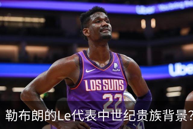 勒布朗的Le代表中世纪贵族背景？欧洲姓氏中的前缀究竟是啥意思？