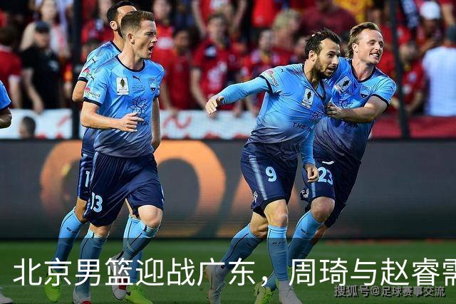 北京男篮迎战广东，周琦与赵睿需发挥关键作用