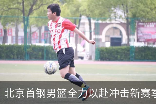 北京首钢男篮全力以赴冲击新赛季冠军