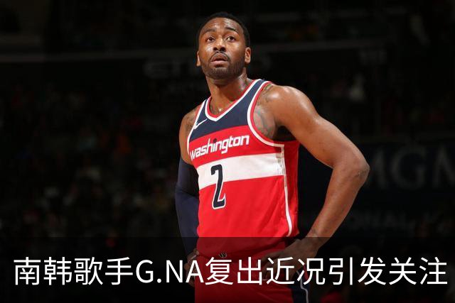 南韩歌手G.NA复出近况引发关注