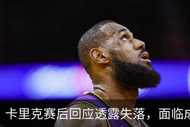 卡里克赛后回应透露失落，面临成为替罪羊风险