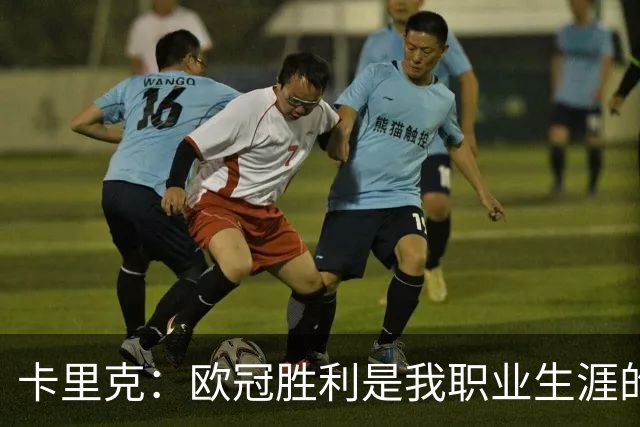 卡里克：欧冠胜利是我职业生涯的巅峰，充满信心面对任何对手