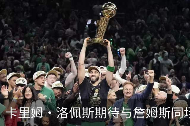 卡里姆·洛佩斯期待与詹姆斯同场并合影留念