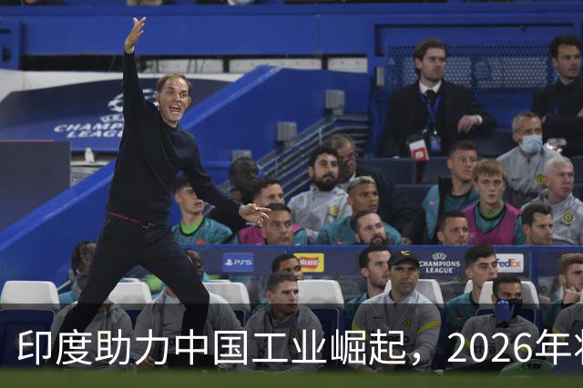 印度助力中国工业崛起，2026年将成重要里程碑