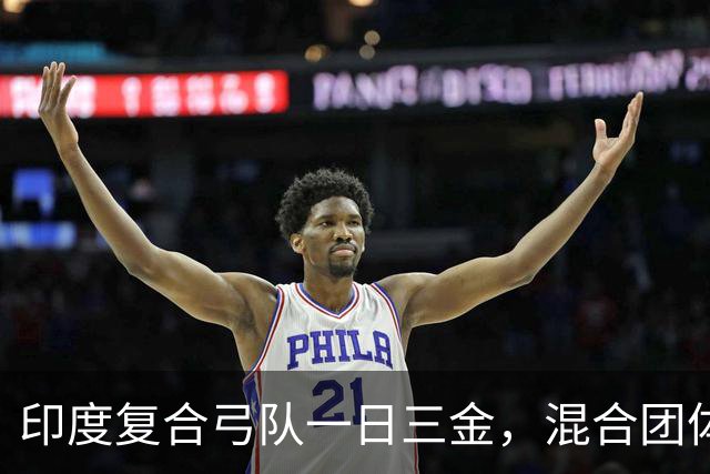 印度复合弓队一日三金，混合团体赛夺冠获洛杉矶奥运票