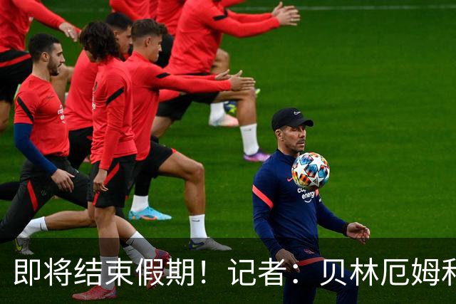 即将结束假期！记者：贝林厄姆和楚阿梅尼将于周三回归皇马训练