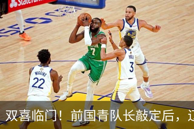 双喜临门！前国青队长敲定后，辽篮又迎喜讯，曝杜锋之子即将加盟