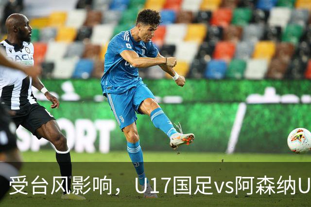 受台风影响，U17国足vs阿森纳U17比赛确认取消，两队并列冠军