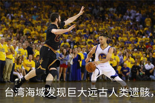 台湾海域发现巨大远古人类遗骸，揭示丹尼索瓦人特征