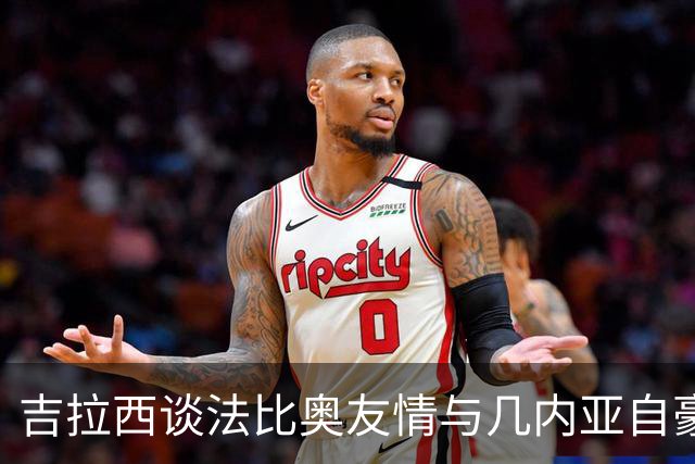 吉拉西谈法比奥友情与几内亚自豪感