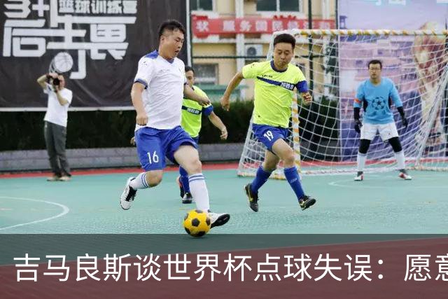 吉马良斯谈世界杯点球失误：愿意再试一次