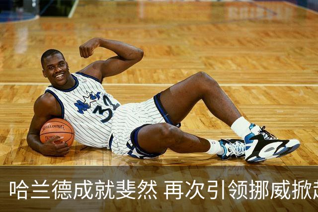 哈兰德成就斐然 再次引领挪威掀起胜利潮