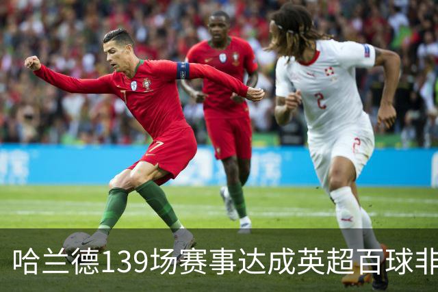 哈兰德139场赛事达成英超百球非点球进球新纪录