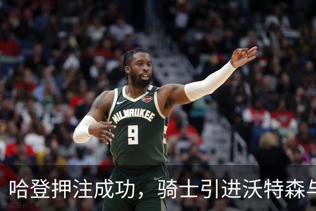 哈登押注成功，骑士引进沃特森与惠特莫尔补强锋线
