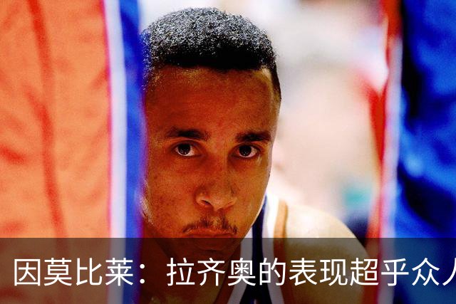 因莫比莱：拉齐奥的表现超乎众人预期，我对此早有预感