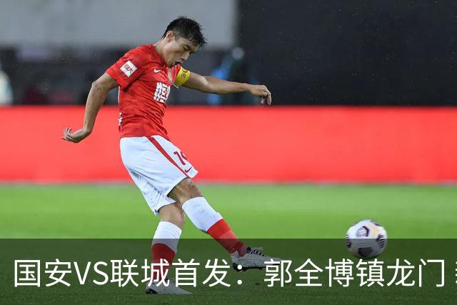 国安VS联城首发：郭全博镇龙门 新星冷季轩突击