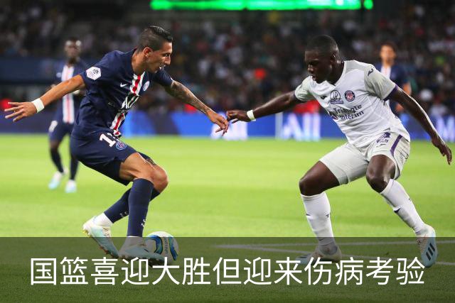 国篮喜迎大胜但迎来伤病考验