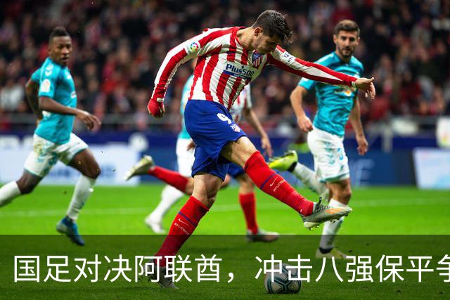 国足对决阿联酋，冲击八强保平争胜