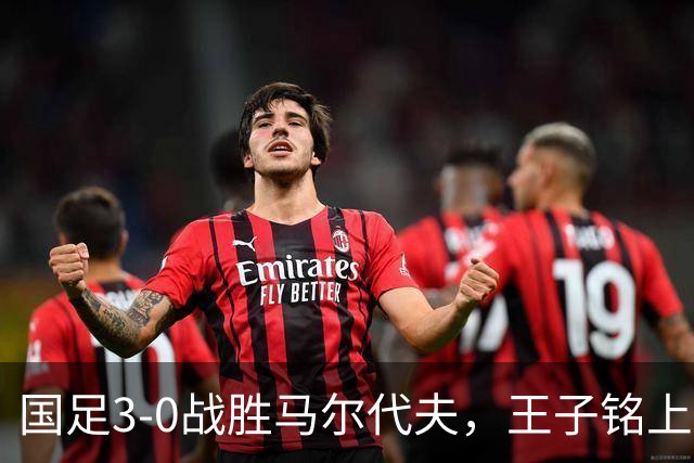 国足3-0战胜马尔代夫，王子铭上演帽子戏法，17岁小将赵松源首秀
