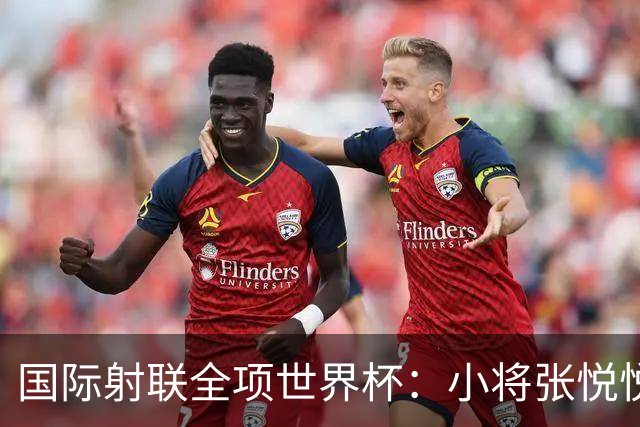 国际射联全项世界杯：小将张悦悦首夺世界杯奖牌