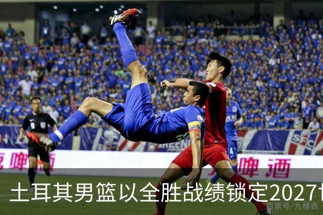 土耳其男篮以全胜战绩锁定2027世界杯名额
