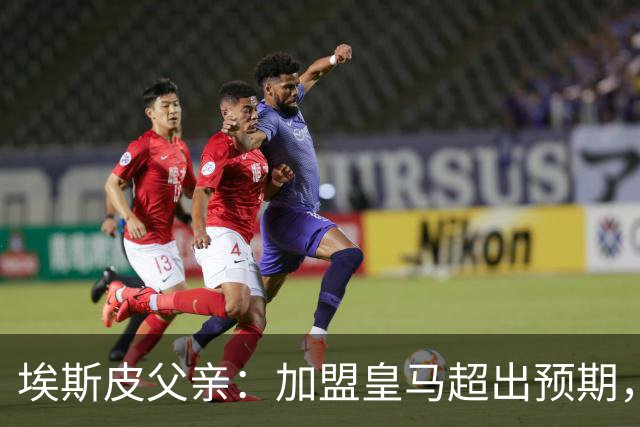 埃斯皮父亲：加盟皇马超出预期，全靠踏实拼搏