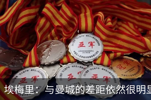 埃梅里：与曼城的差距依然很明显