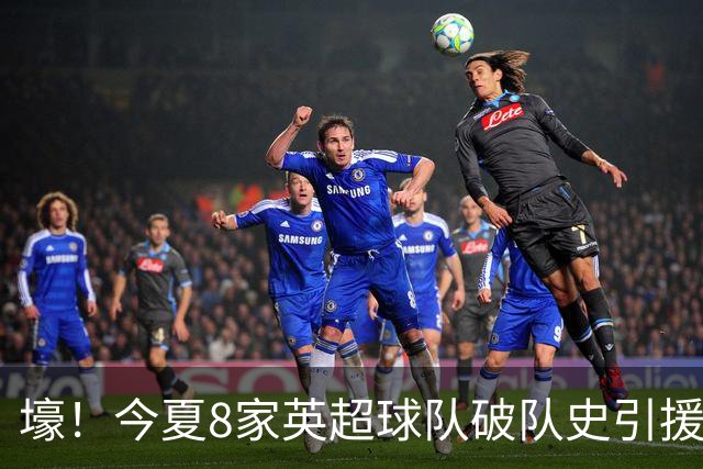壕！今夏8家英超球队破队史引援纪录，切尔西净支出超2亿英镑