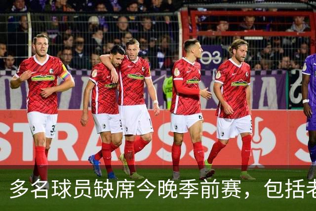 多名球员缺席今晚季前赛，包括老詹和恩比德