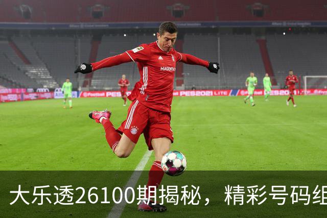 大乐透26100期揭秘，精彩号码组合今晚重燃期待