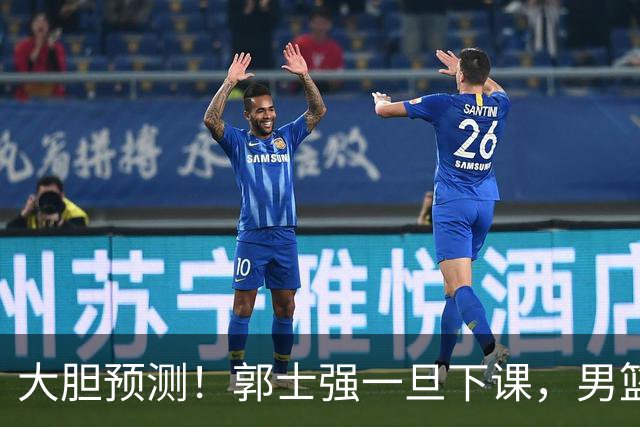 大胆预测！郭士强一旦下课，男篮新主帅99％在以下会在这三人之间产生