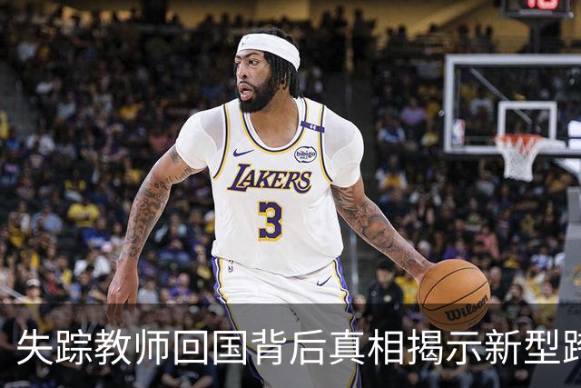 失踪教师回国背后真相揭示新型跨境骗局
