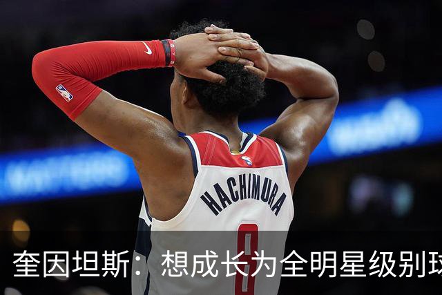 奎因坦斯：想成长为全明星级别球员 最喜欢的马刺球员是邓肯