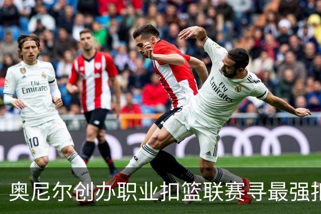 奥尼尔创办职业扣篮联赛寻最强扣将