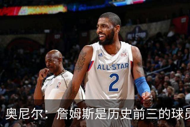 奥尼尔：詹姆斯是历史前三的球员 依然值得被高标准审视