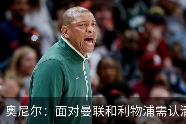 奥尼尔：面对曼联和利物浦需认清现实，抱怨无济于事