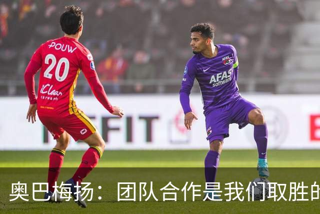 奥巴梅扬：团队合作是我们取胜的关键