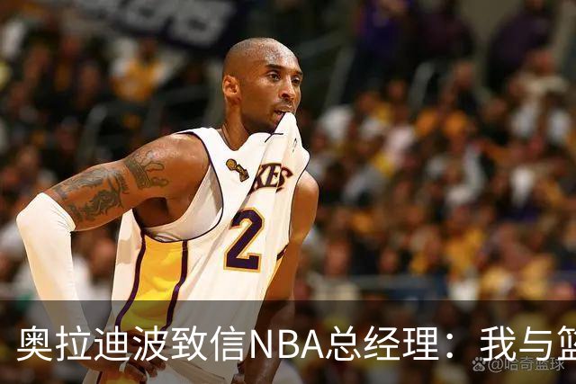奥拉迪波致信NBA总经理：我与篮球的梦想之旅