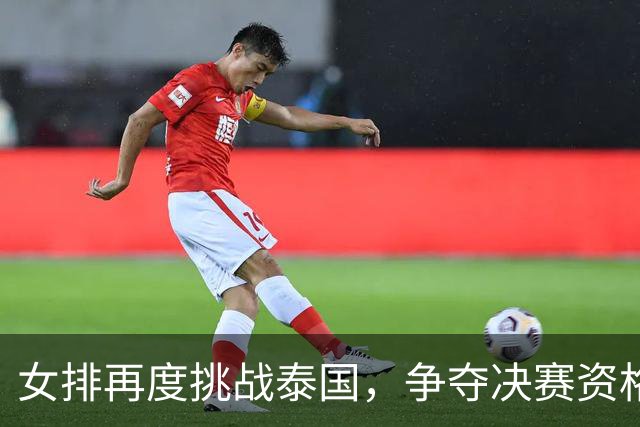 女排再度挑战泰国，争夺决赛资格