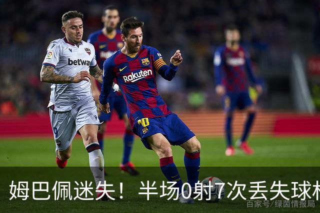 姆巴佩迷失！半场0射7次丢失球权 3次尝试过人全失败