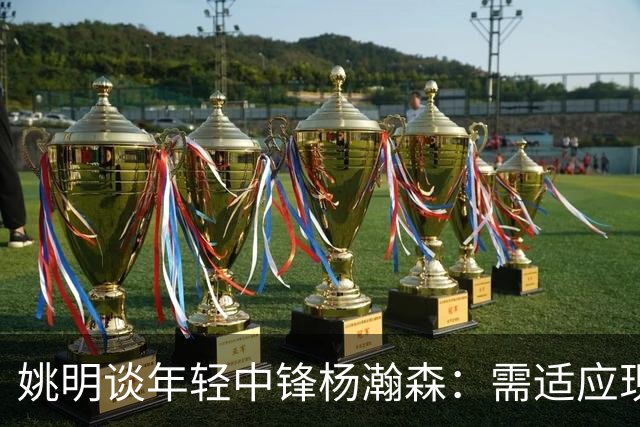 姚明谈年轻中锋杨瀚森：需适应现代篮球