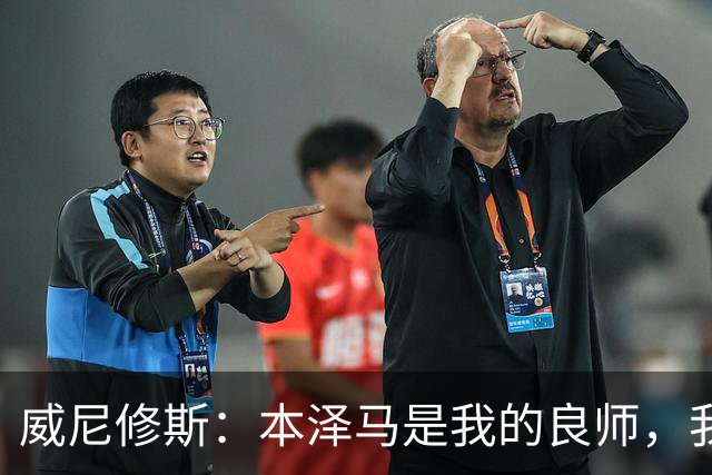 威尼修斯：本泽马是我的良师，我也愿意助他进球
