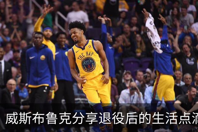 威斯布鲁克分享退役后的生活点滴