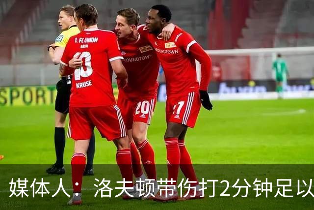 媒体人：洛夫顿带伤打2分钟足以提升士气 全民皆兵为绝杀埋下伏笔