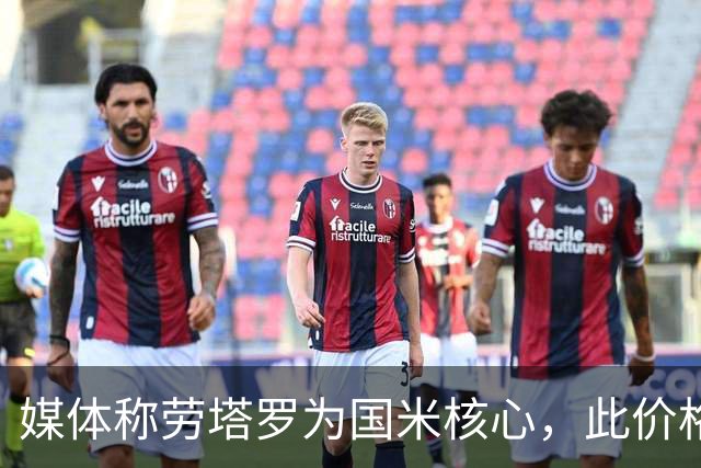 媒体称劳塔罗为国米核心，此价格绝不放人