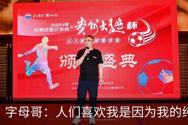 字母哥：人们喜欢我是因为我的纯粹和真实 我有啥说啥从不掩饰